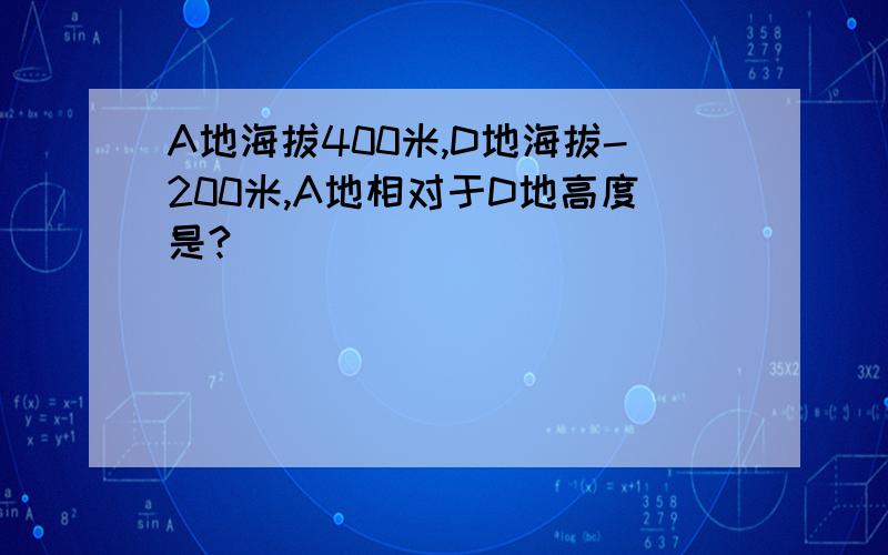 A地海拔400米,D地海拔-200米,A地相对于D地高度是?