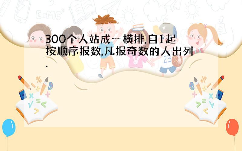 300个人站成一横排,自1起按顺序报数,凡报奇数的人出列.