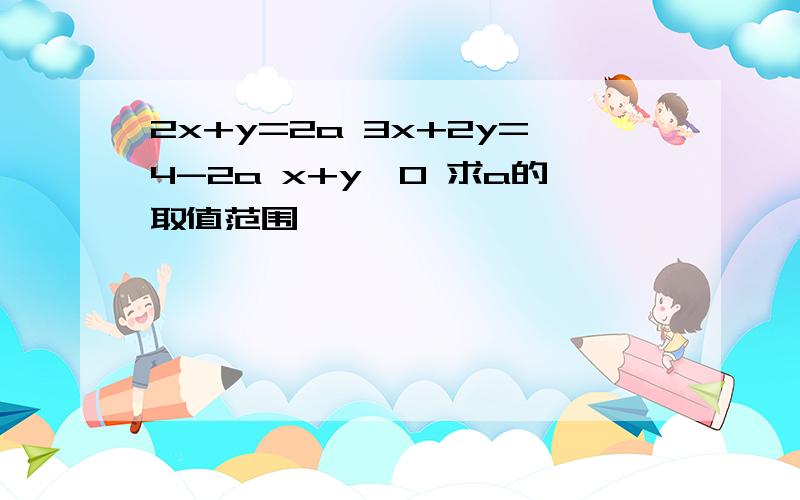 2x+y=2a 3x+2y=4-2a x+y>0 求a的取值范围