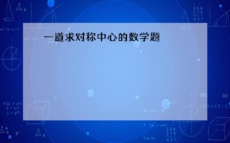 一道求对称中心的数学题