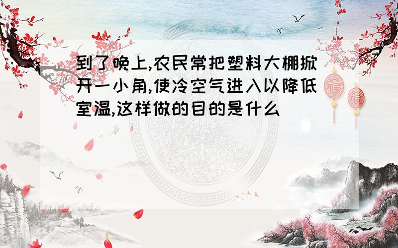 到了晚上,农民常把塑料大棚掀开一小角,使冷空气进入以降低室温,这样做的目的是什么