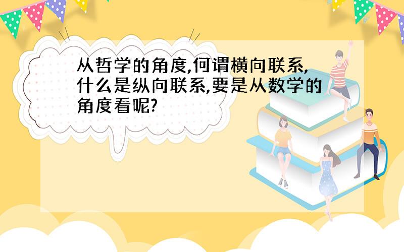 从哲学的角度,何谓横向联系,什么是纵向联系,要是从数学的角度看呢?