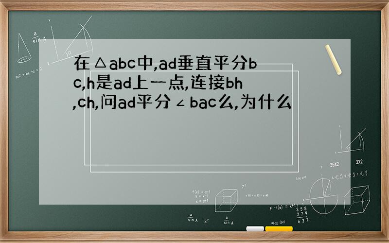 在△abc中,ad垂直平分bc,h是ad上一点,连接bh,ch,问ad平分∠bac么,为什么