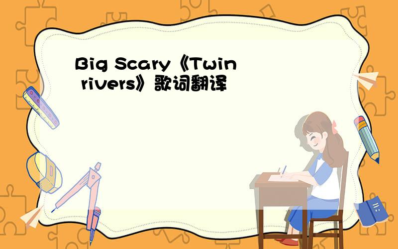 Big Scary《Twin rivers》歌词翻译