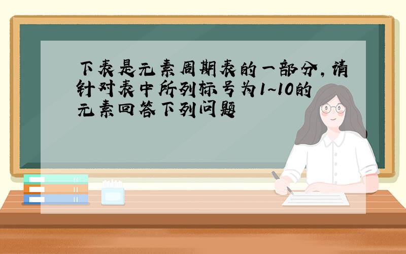 下表是元素周期表的一部分,请针对表中所列标号为1~10的元素回答下列问题