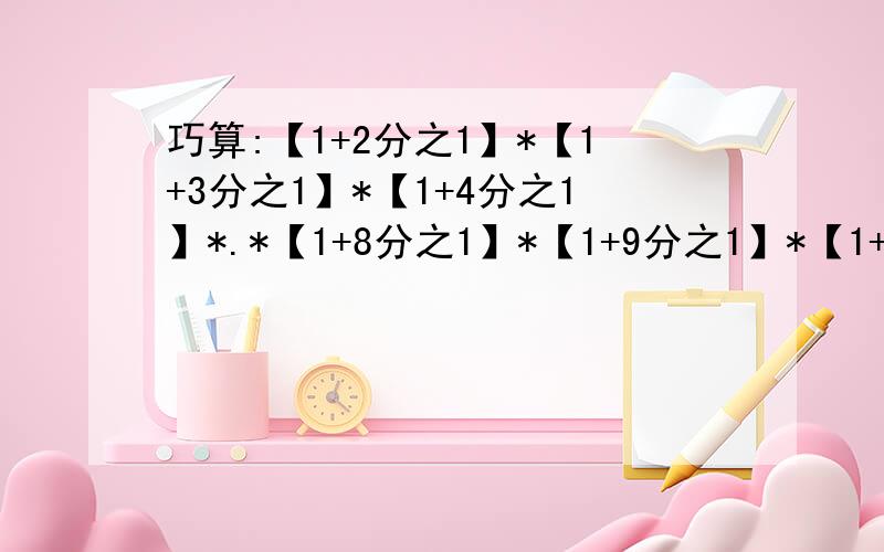 巧算:【1+2分之1】*【1+3分之1】*【1+4分之1】*.*【1+8分之1】*【1+9分之1】*【1+10分之1】