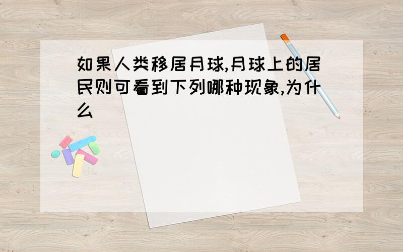 如果人类移居月球,月球上的居民则可看到下列哪种现象,为什么