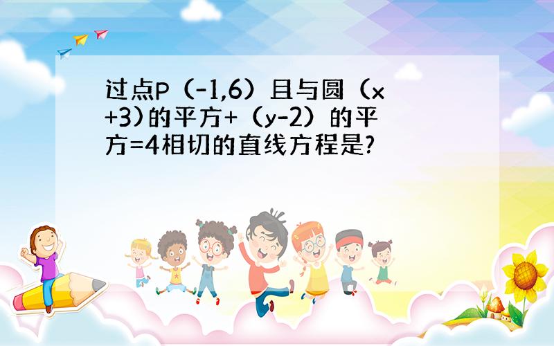 过点P（-1,6）且与圆（x+3)的平方+（y-2）的平方=4相切的直线方程是?