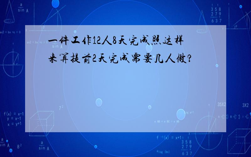 一件工作12人8天完成照这样来算提前2天完成需要几人做?