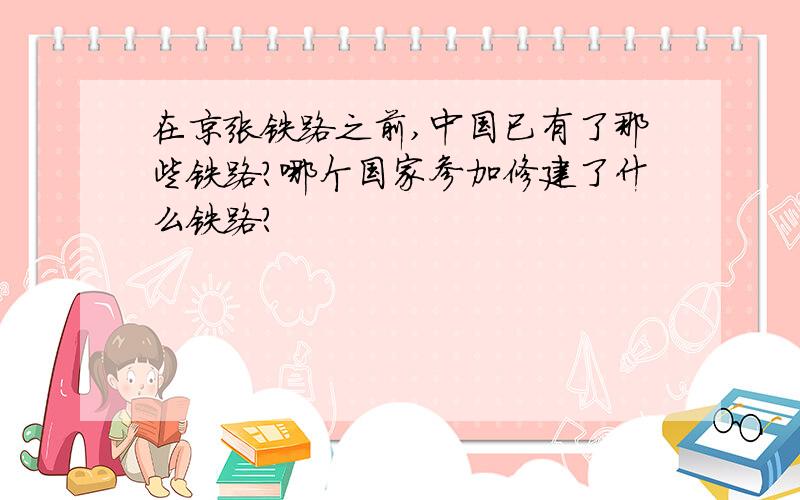 在京张铁路之前,中国已有了那些铁路?哪个国家参加修建了什么铁路?