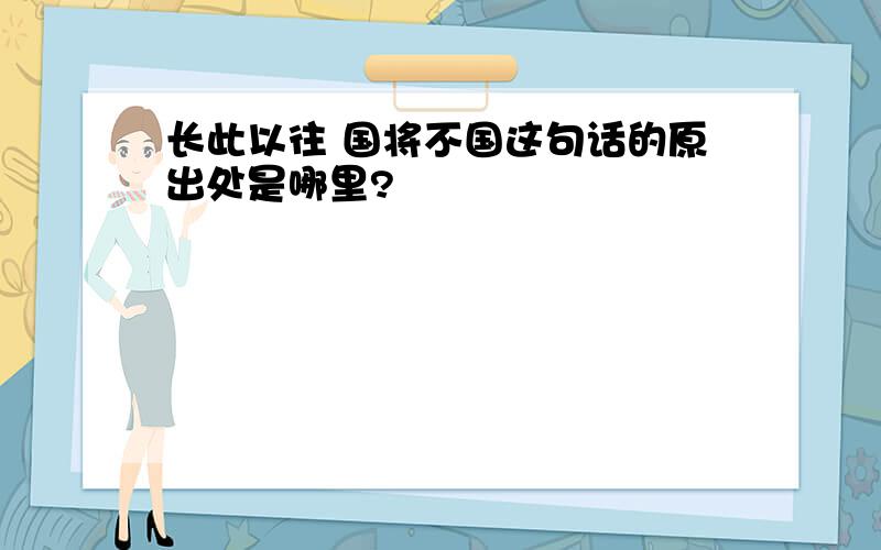 长此以往 国将不国这句话的原出处是哪里?