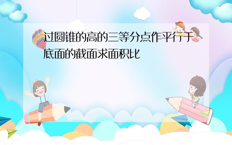 过圆锥的高的三等分点作平行于底面的截面求面积比