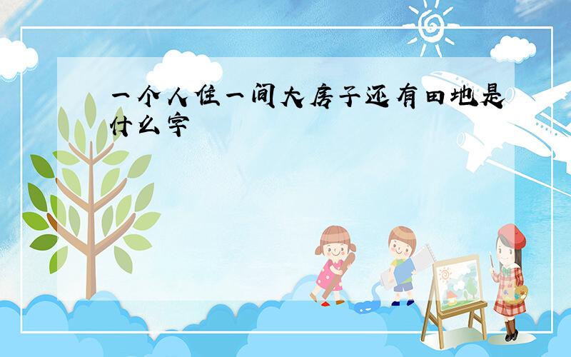 一个人住一间大房子还有田地是什么字