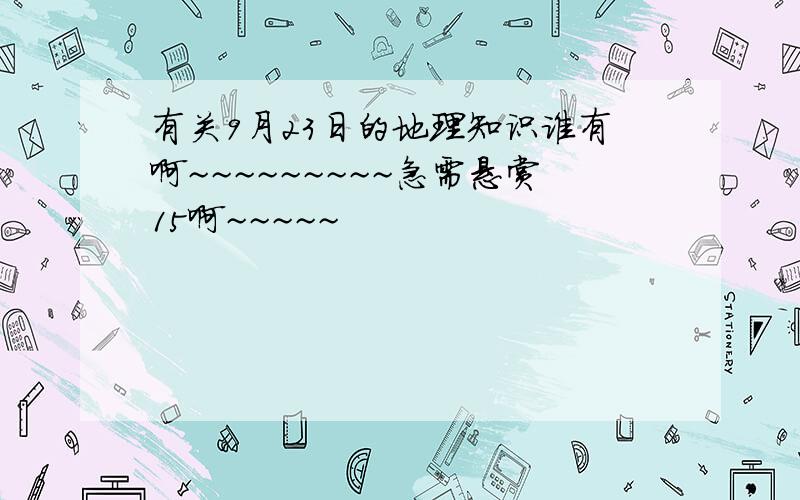 有关9月23日的地理知识谁有啊~~~~~~~~~急需悬赏15啊~~~~~