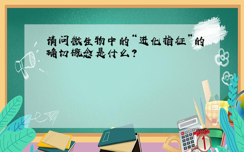 请问微生物中的“进化指征”的确切概念是什么?