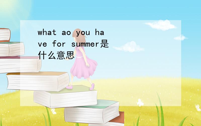 what ao you have for summer是什么意思