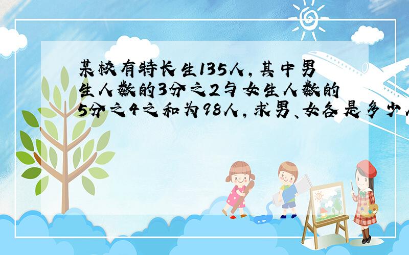 某校有特长生135人,其中男生人数的3分之2与女生人数的5分之4之和为98人,求男、女各是多少人?