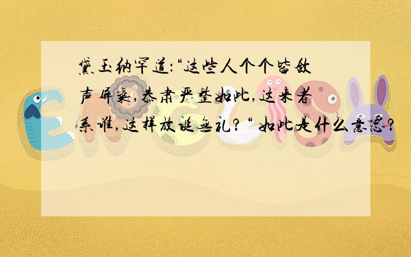 黛玉纳罕道：“这些人个个皆敛声屏气,恭肃严整如此,这来者系谁,这样放诞无礼?“ 如此是什么意思?