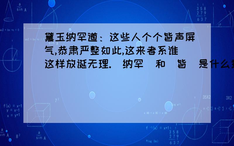 黛玉纳罕道：这些人个个皆声屏气,恭肃严整如此,这来者系谁这样放诞无理.（纳罕）和(皆）是什么意思?