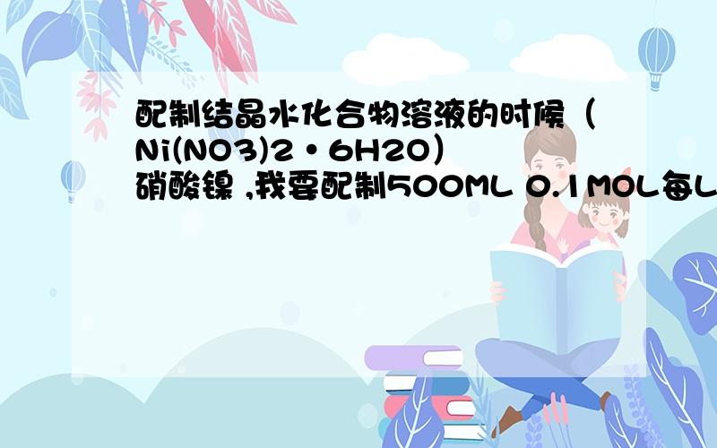 配制结晶水化合物溶液的时候（Ni(NO3)2·6H2O）硝酸镍 ,我要配制500ML 0.1MOL每L的溶液