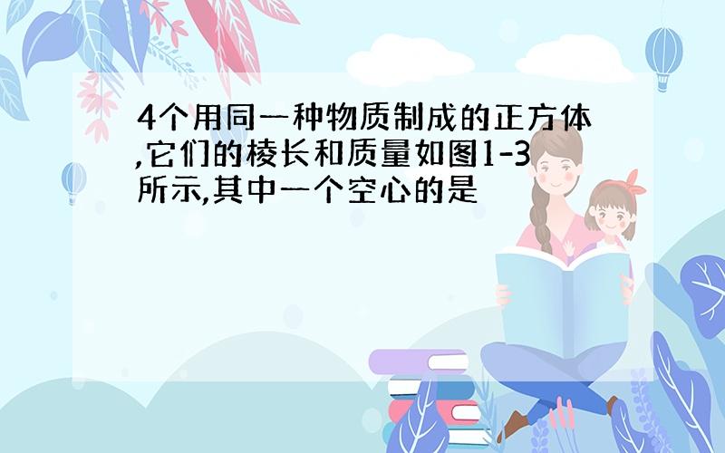 4个用同一种物质制成的正方体,它们的棱长和质量如图1-3所示,其中一个空心的是