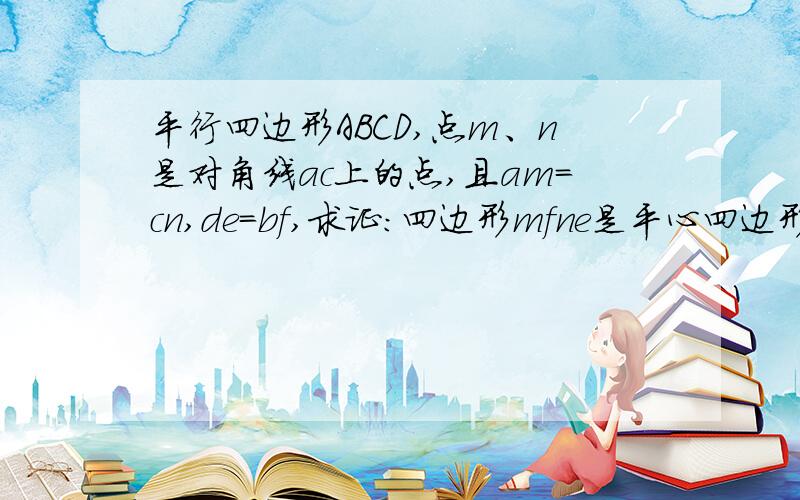 平行四边形ABCD,点m、n是对角线ac上的点,且am=cn,de=bf,求证：四边形mfne是平心四边形.