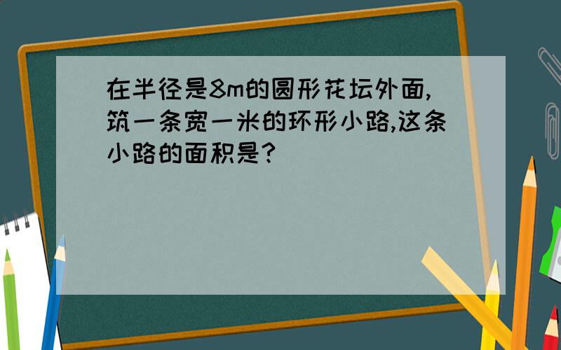 在半径是8m的圆形花坛外面,筑一条宽一米的环形小路,这条小路的面积是?