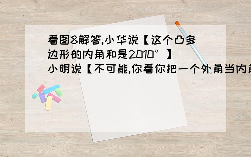 看图8解答,小华说【这个凸多边形的内角和是2010°】 小明说【不可能,你看你把一个外角当内角加在一起了】