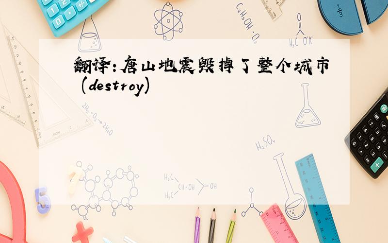 翻译:唐山地震毁掉了整个城市 (destroy)