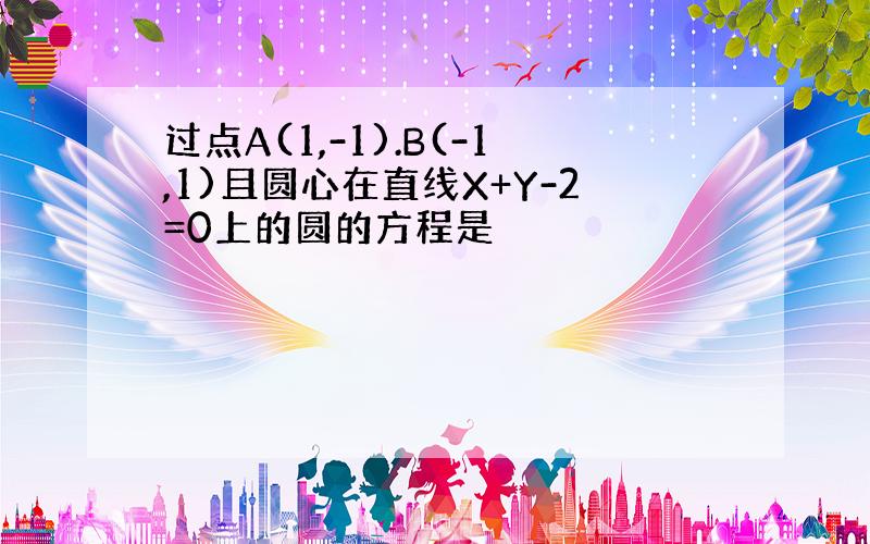 过点A(1,-1).B(-1,1)且圆心在直线X+Y-2=0上的圆的方程是