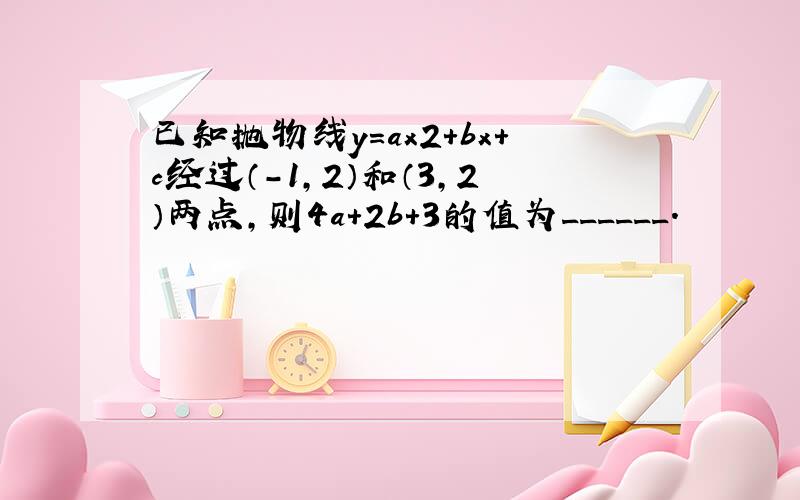 已知抛物线y=ax2+bx+c经过（-1，2）和（3，2）两点，则4a+2b+3的值为______．