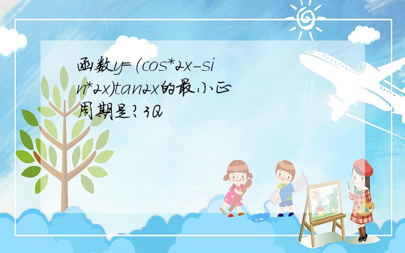 函数y＝（cos*2x-sin*2x）tan2x的最小正周期是?3Q