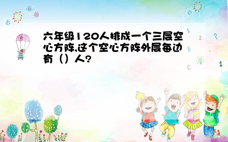 六年级120人排成一个三层空心方阵,这个空心方阵外层每边有（）人?