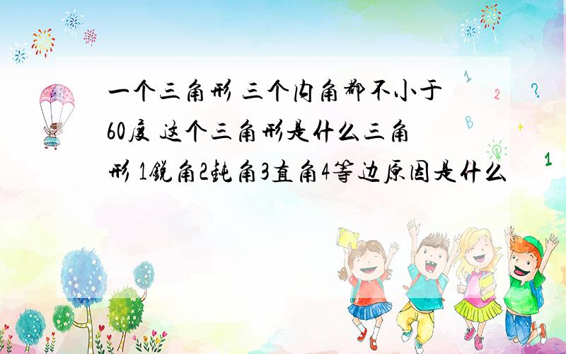 一个三角形 三个内角都不小于60度 这个三角形是什么三角形 1锐角2钝角3直角4等边原因是什么