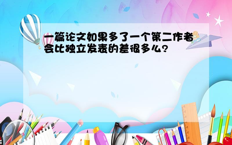 一篇论文如果多了一个第二作者会比独立发表的差很多么?