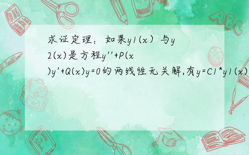 求证定理：如果y1(x）与y2(x)是方程y''+P(x)y'+Q(x)y=0的两线性无关解,有y=C1*y1(x)+C