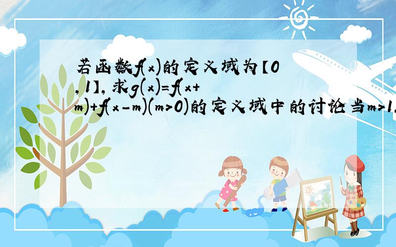 若函数f(x)的定义域为【0,1】,求g(x)=f(x+m)+f(x-m)(m>0)的定义域中的讨论当m>1/2时,定义