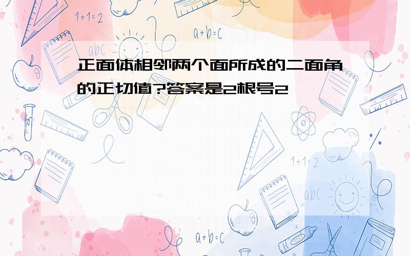 正面体相邻两个面所成的二面角的正切值?答案是2根号2