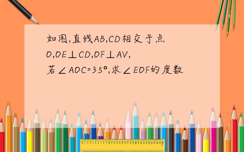 如图,直线AB,CD相交于点O,OE⊥CD,OF⊥AV,若∠AOC=35°,求∠EOF的度数