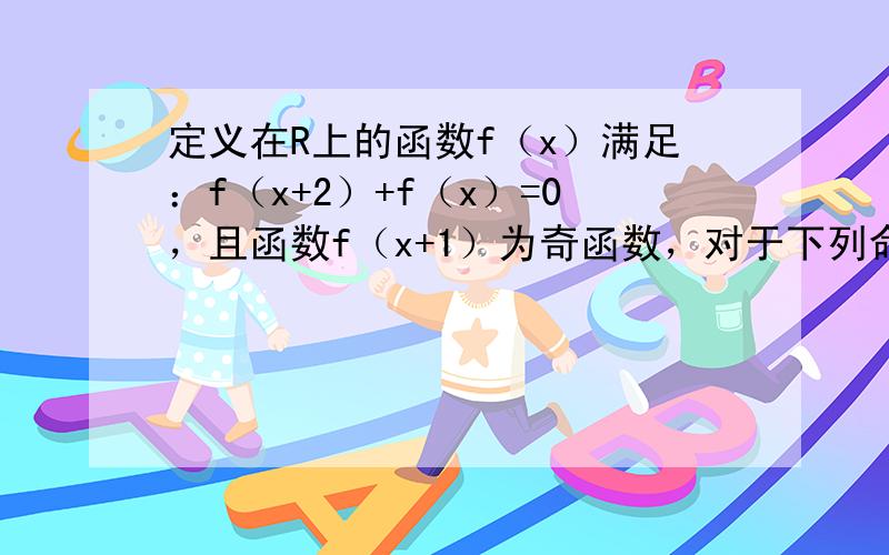 定义在R上的函数f（x）满足：f（x+2）+f（x）=0，且函数f（x+1）为奇函数，对于下列命题：