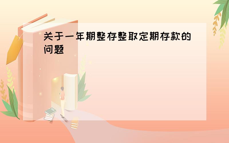 关于一年期整存整取定期存款的问题