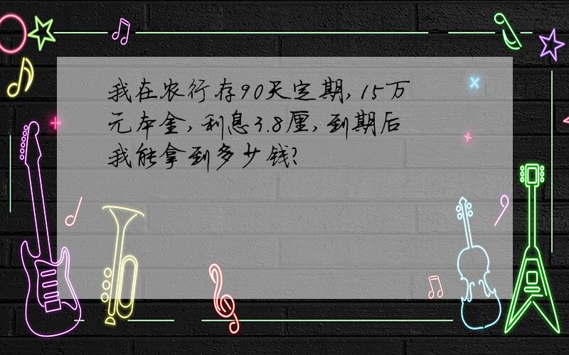 我在农行存90天定期,15万元本金,利息3.8厘,到期后我能拿到多少钱?