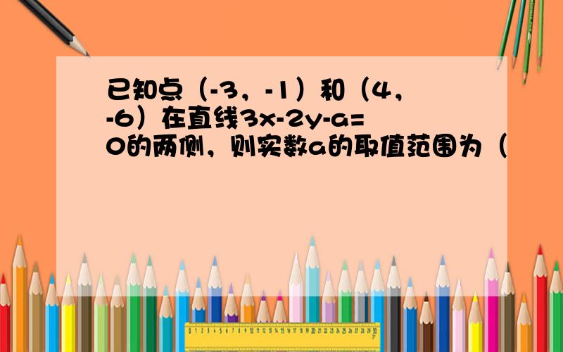 已知点（-3，-1）和（4，-6）在直线3x-2y-a=0的两侧，则实数a的取值范围为（　　）