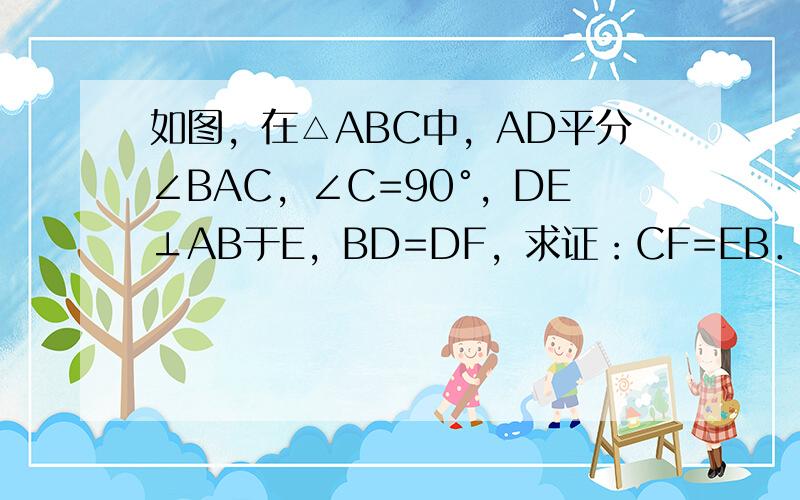 如图，在△ABC中，AD平分∠BAC，∠C=90°，DE⊥AB于E，BD=DF，求证：CF=EB．