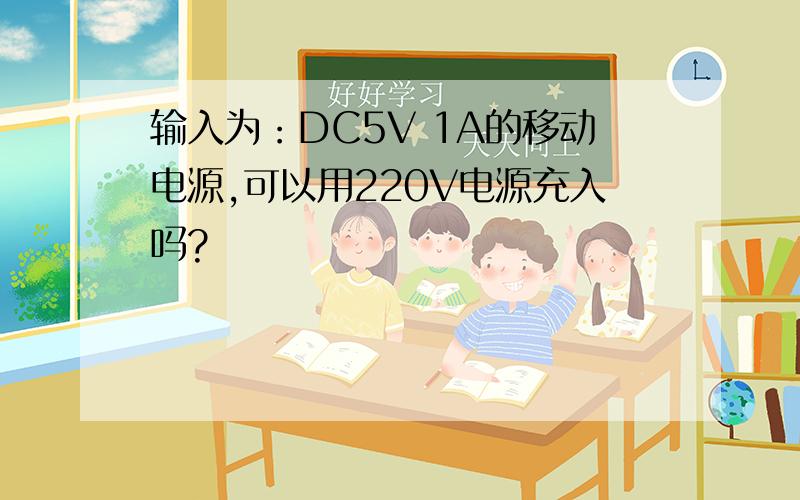 输入为：DC5V 1A的移动电源,可以用220V电源充入吗?