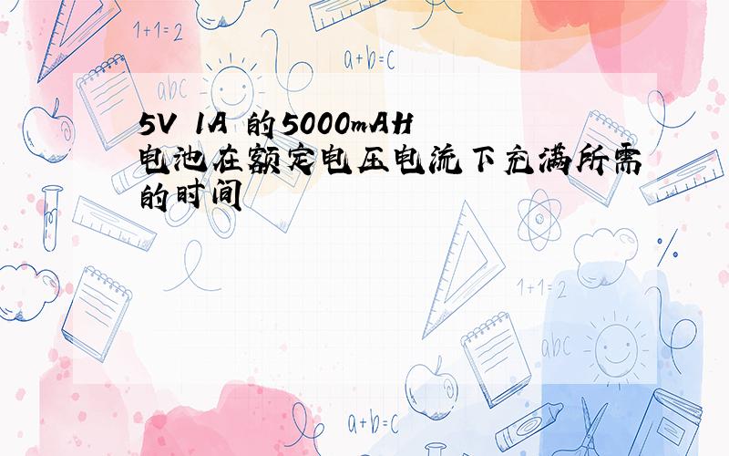 5V 1A 的5000mAH电池在额定电压电流下充满所需的时间