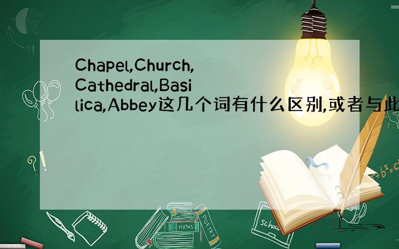 Chapel,Church,Cathedral,Basilica,Abbey这几个词有什么区别,或者与此相近的词用法及释