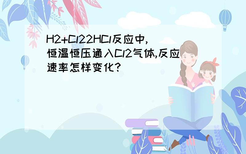 H2+Cl22HCl反应中,恒温恒压通入Cl2气体,反应速率怎样变化?