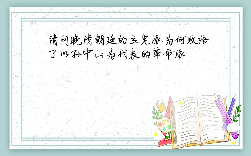 请问晚清朝廷的立宪派为何败给了以孙中山为代表的革命派