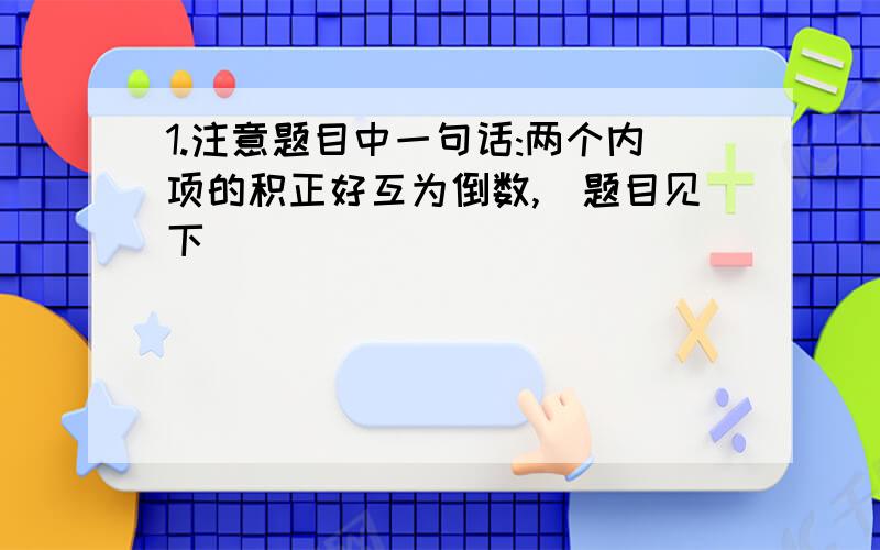 1.注意题目中一句话:两个内项的积正好互为倒数,(题目见下)